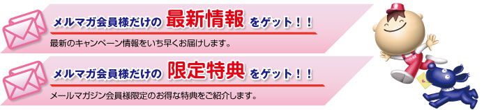 メルマガ会員様だけの最新情報・限定特典をゲット